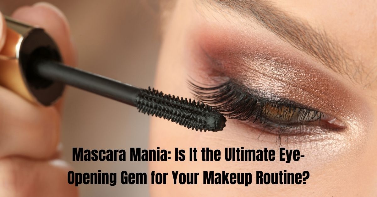 Mascara Mania: Is It the Ultimate Eye-Opening Gem for Your Makeup Routine? - Blog