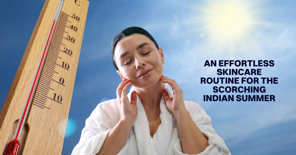 An Effortless Skincare Routine for the Scorching Indian Summer - Blog