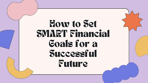 How to Set SMART Financial Goals for a Successful Future?