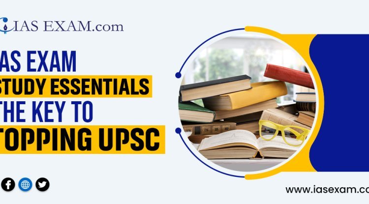 IAS Exam Study Essentials: The Key to Topping UPSC