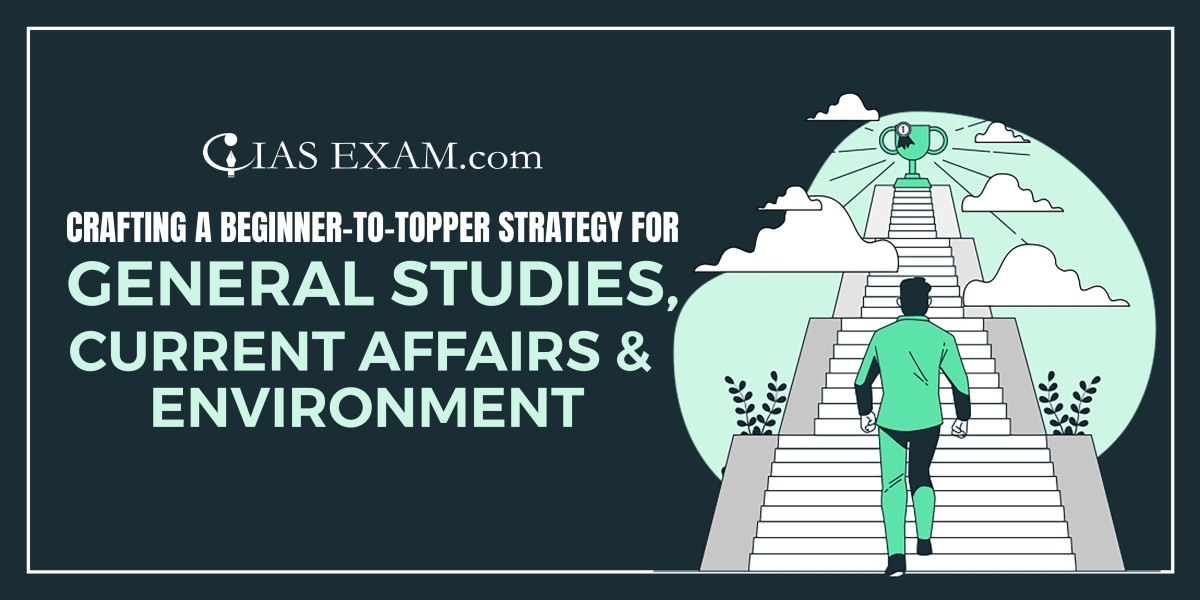Crafting a Beginner-to-Topper Strategy for General Studies, Current Affairs & Environment