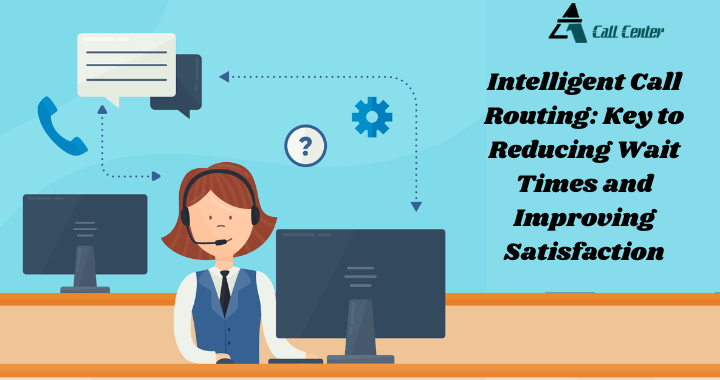 Intelligent Call Routing: Key to Reducing Wait Times and Improving Satisfaction - A1 call center