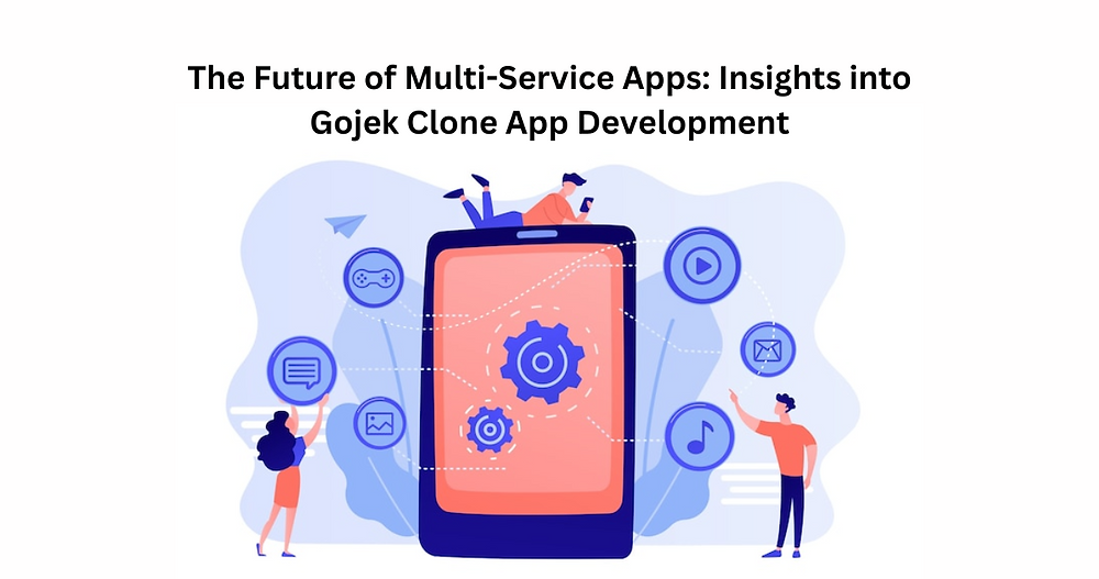 The Future of Multi-Service Apps: Insights into Gojek Clone App Development