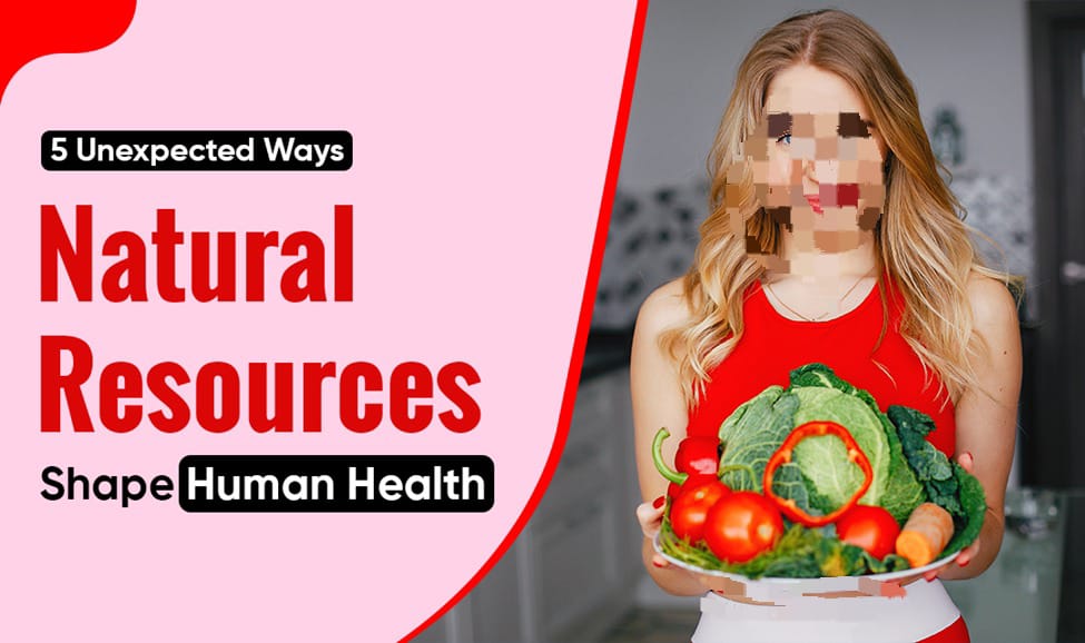 7 Unexpected Ways Natural Resources Shape Human Health