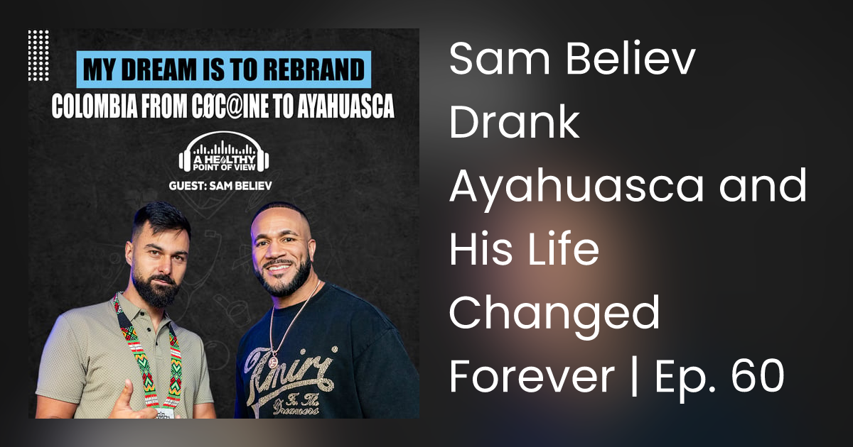 Sam Believ Drank Ayahuasca and His Life Changed Forever | Ep. 60