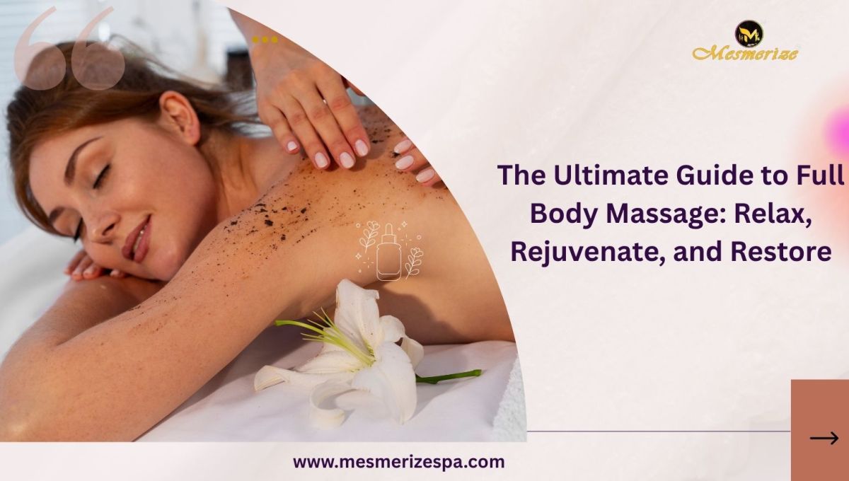 The Ultimate Guide to Full Body Massage: Relax, Rejuvenate, and Restore – Mesmerize Spa