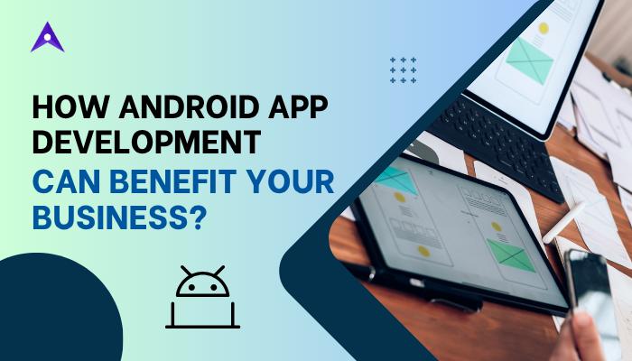 How Android App Development Can Benefit Your Business?