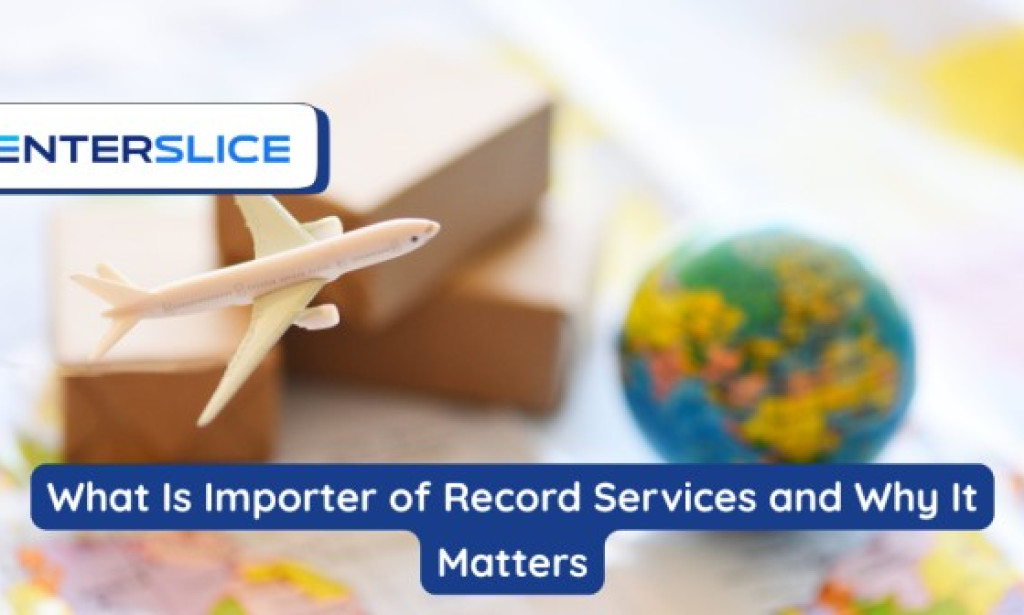 What Is Importer of Record Services and Why It Matters