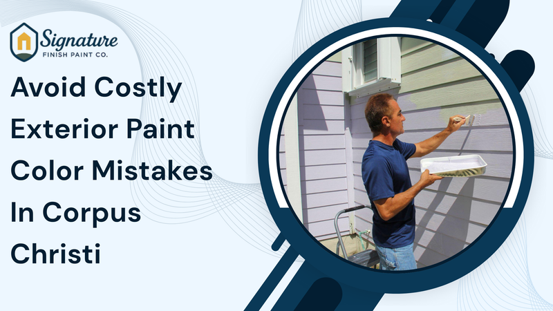 Avoid Costly Exterior Paint Color Mistakes In Corpus Christi - Signature Finish Paint Co.