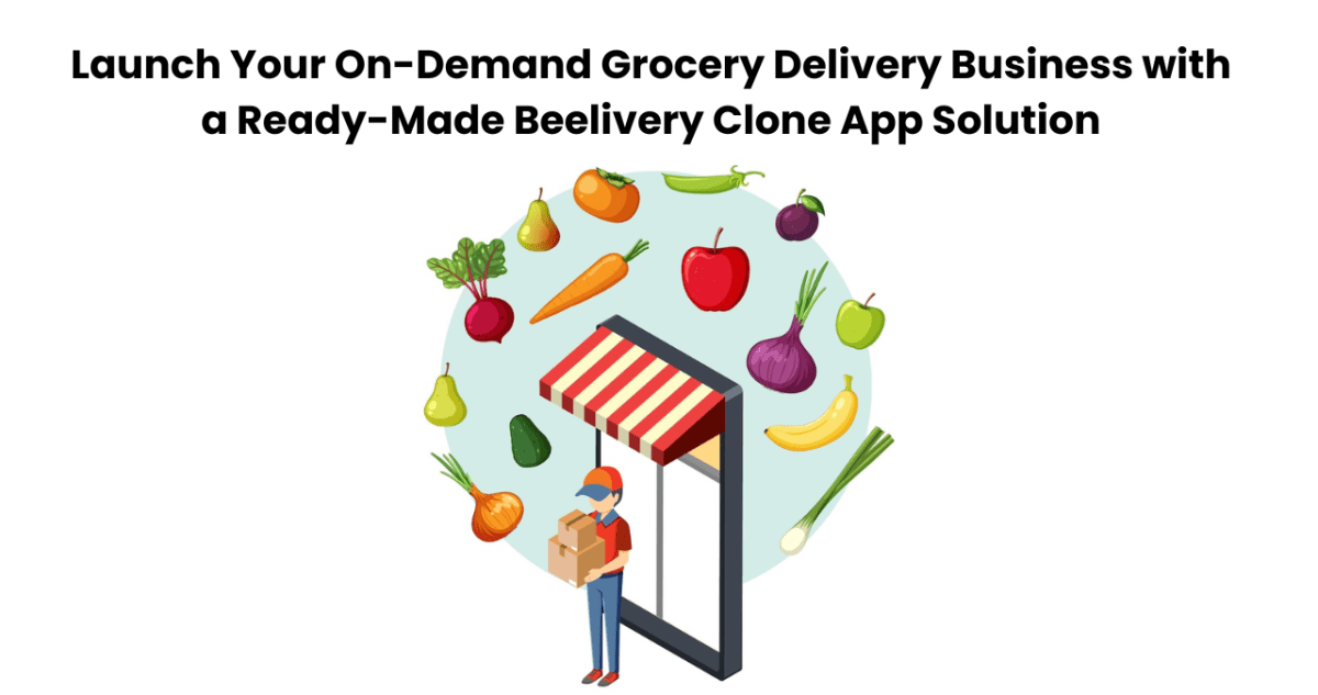 Launch Your On-Demand Grocery Delivery Business with a Ready-Made Beelivery Clone App Solution – Grocery Delivery App Solution