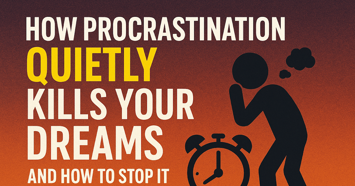 How Procrastination Quietly Kills Your Dreams And How to Stop It