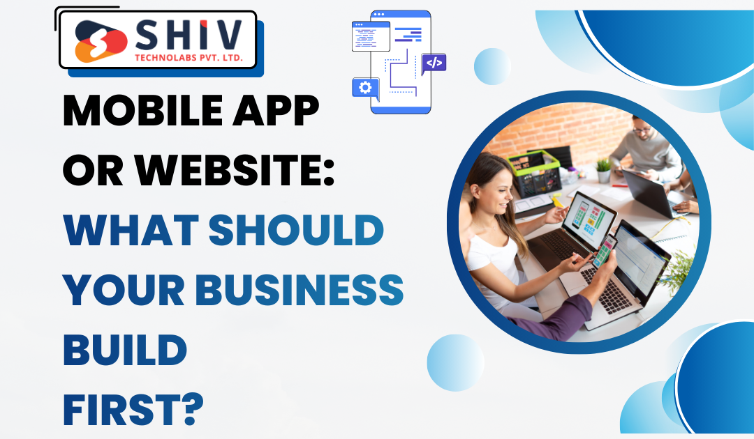 Mobile App or Website: What Should Your Business Build First? - Web Development Insights  & Trends