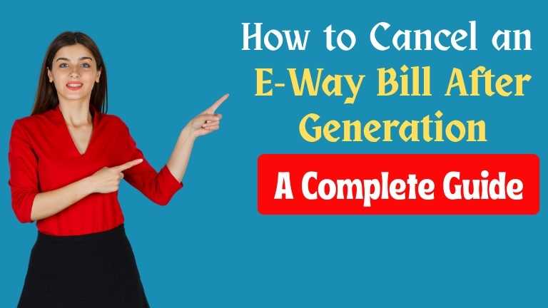 How to Cancel an E-Way Bill After Generation: A Complete Guide