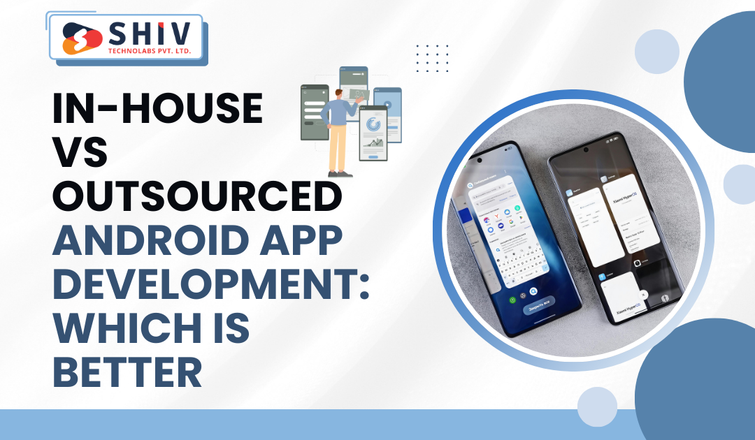 In-House vs Outsourced Android App Development: Which Is Better - Web Development Insights  & Trends