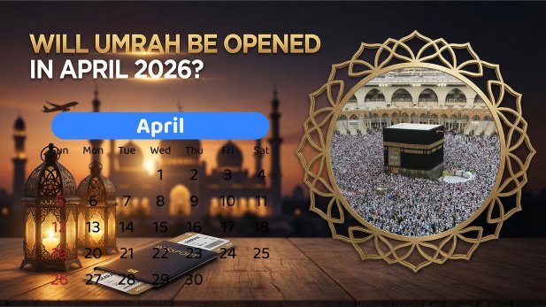 Will Umrah be Opened in April 2026? Article - ArticleTed -  News and Articles
