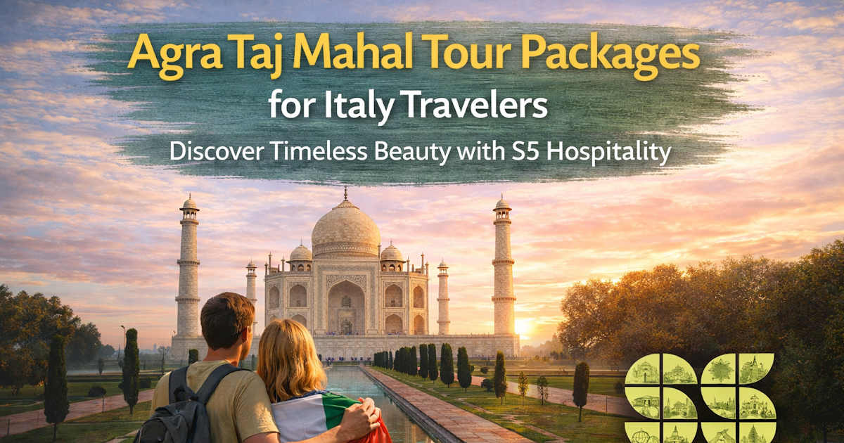 Agra Taj Mahal Tour Packages for Italy Travelers – Discover Timeless Beauty with S5 Hospitality