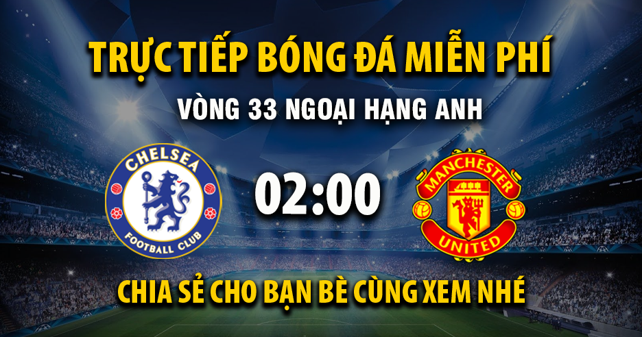 Trực tiếp Chelsea vs Manchester United lúc 02:00 ngày 19/04/2026 - Xoilac TV