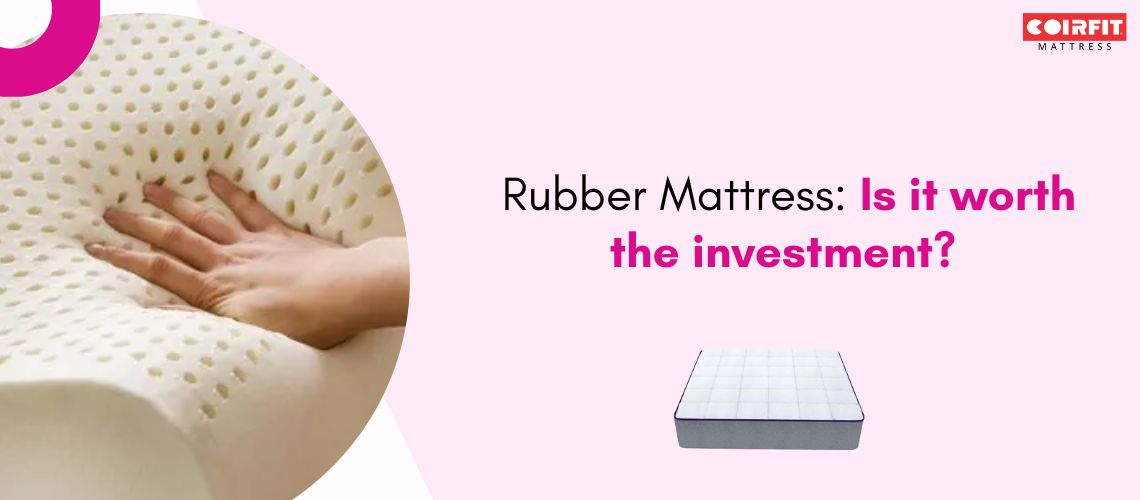 Rubber Mattress: Is it worth the investment?