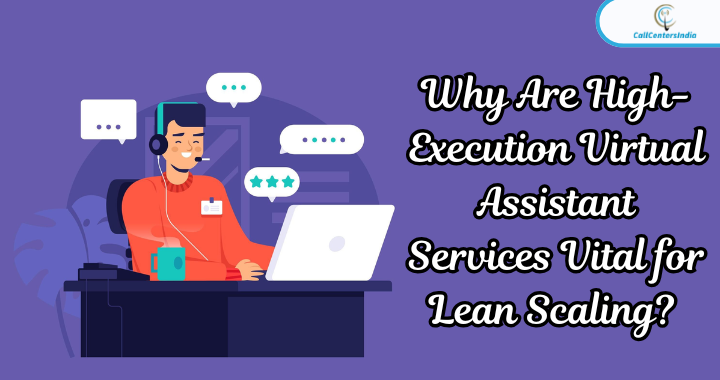 Why Are High-Execution Virtual Assistant Services Vital for Lean Scaling? | Call Centers India