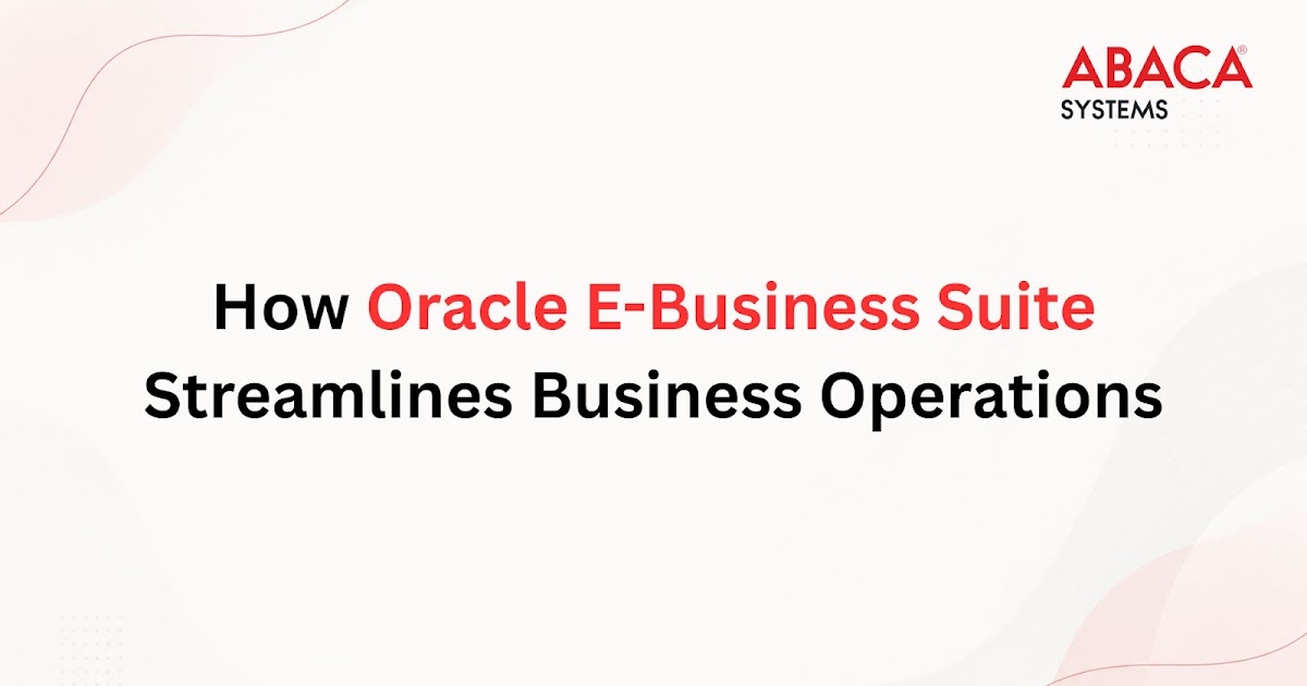How Oracle E-Business Suite Streamlines Business Operations